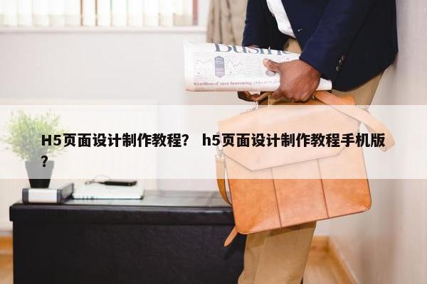 H5页面设计制作教程？ h5页面设计制作教程手机版？