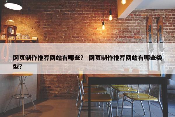 网页制作推荐网站有哪些？ 网页制作推荐网站有哪些类型？