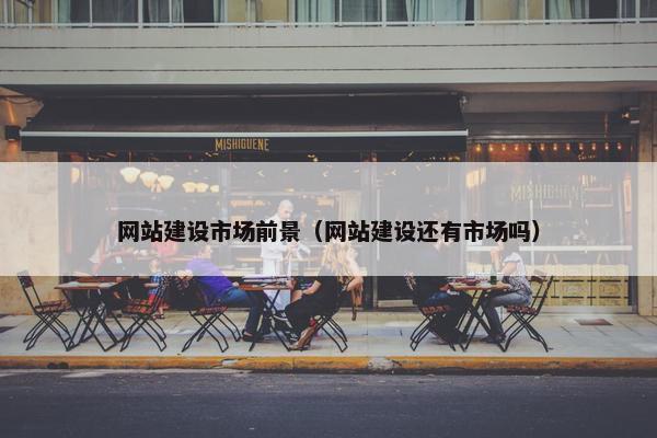 网站建设市场前景（网站建设还有市场吗）