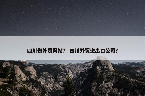 四川做外贸网站？ 四川外贸进出口公司？