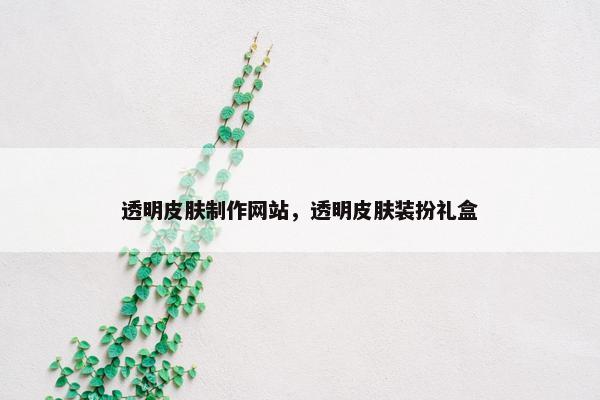 透明皮肤制作网站，透明皮肤装扮礼盒