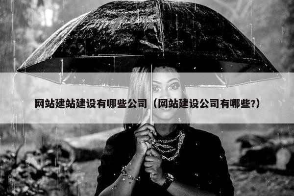 网站建站建设有哪些公司（网站建设公司有哪些?）